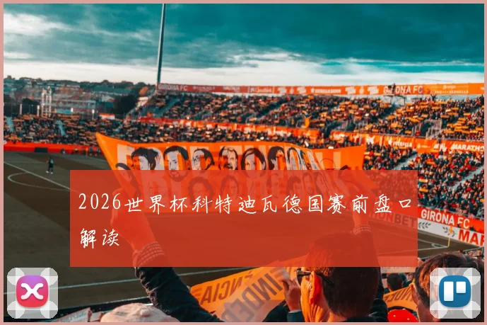 2026世界杯科特迪瓦德国赛前盘口解读