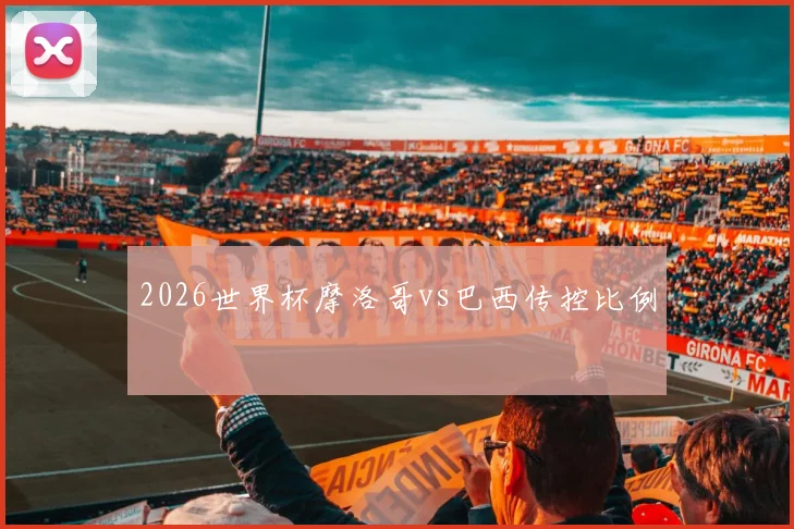 2026世界杯摩洛哥vs巴西传控比例