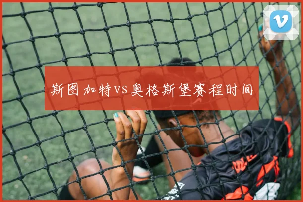 斯图加特vs奥格斯堡赛程时间